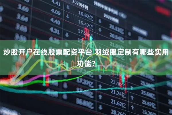 炒股开户在线股票配资平台 羽绒服定制有哪些实用功能？