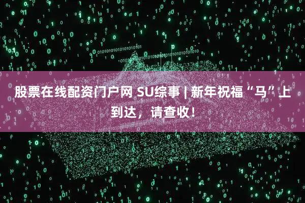 股票在线配资门户网 SU综事 | 新年祝福“马”上到达，请查收！