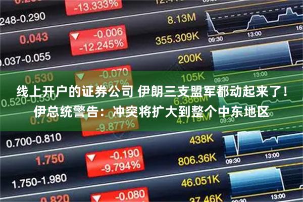 线上开户的证券公司 伊朗三支盟军都动起来了！伊总统警告：冲突将扩大到整个中东地区