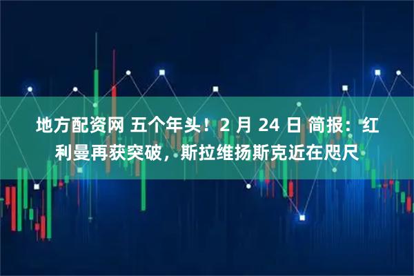 地方配资网 五个年头！2 月 24 日 简报：红利曼再获突破，斯拉维扬斯克近在咫尺