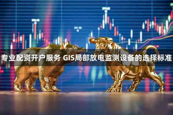 专业配资开户服务 GIS局部放电监测设备的选择标准