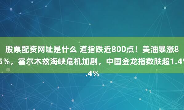 股票配资网址是什么 道指跌近800点！美油暴涨8.5%，霍尔木兹海峡危机加剧，中国金龙指数跌超1.4%