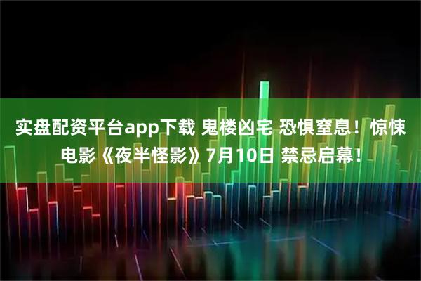 实盘配资平台app下载 鬼楼凶宅 恐惧窒息！惊悚电影《夜半怪影》7月10日 禁忌启幕！