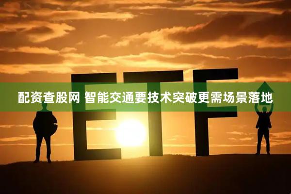 配资查股网 智能交通要技术突破更需场景落地